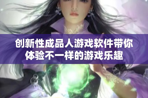 创新性成品人游戏软件带你体验不一样的游戏乐趣