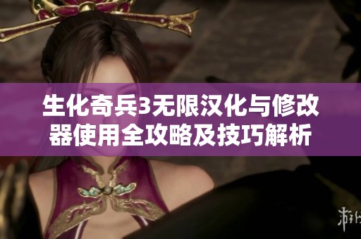 生化奇兵3无限汉化与修改器使用全攻略及技巧解析