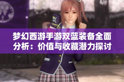 梦幻西游手游双蓝装备全面分析：价值与收藏潜力探讨