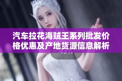 汽车拉花海贼王系列批发价格优惠及产地货源信息解析