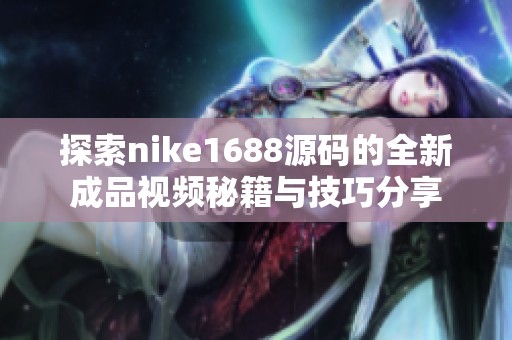 探索nike1688源码的全新成品视频秘籍与技巧分享