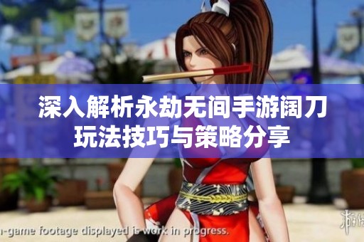 深入解析永劫无间手游阔刀玩法技巧与策略分享