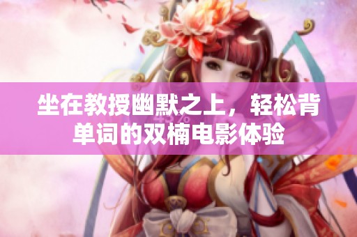 坐在教授幽默之上，轻松背单词的双楠电影体验