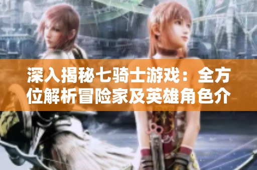 深入揭秘七骑士游戏：全方位解析冒险家及英雄角色介绍