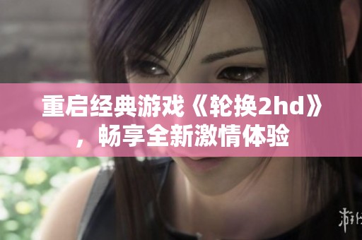 重启经典游戏《轮换2hd》，畅享全新激情体验