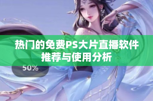 热门的免费PS大片直播软件推荐与使用分析