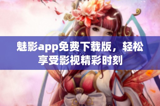 魅影app免费下载版，轻松享受影视精彩时刻