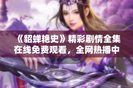 《貂蝉艳史》精彩剧情全集在线免费观看，全网热播中