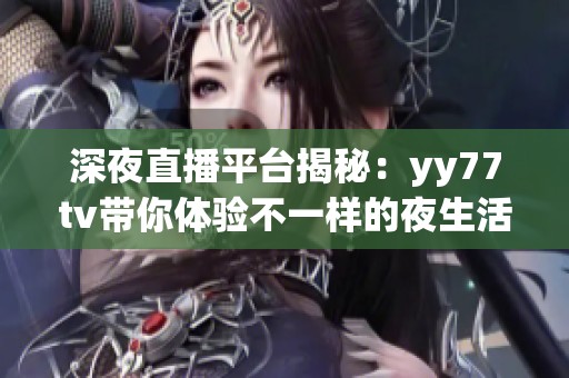 深夜直播平台揭秘：yy77tv带你体验不一样的夜生活