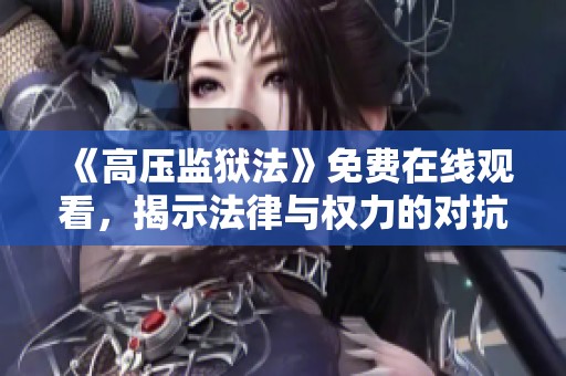 《高压监狱法》免费在线观看，揭示法律与权力的对抗之路