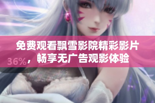 免费观看飘雪影院精彩影片，畅享无广告观影体验
