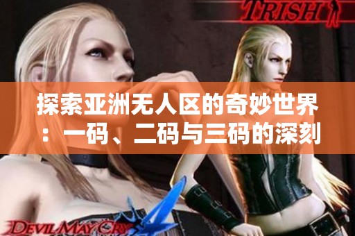 探索亚洲无人区的奇妙世界：一码、二码与三码的深刻意义