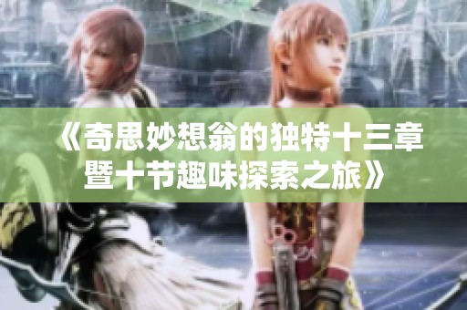 《奇思妙想翁的独特十三章暨十节趣味探索之旅》