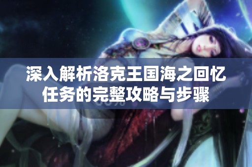 深入解析洛克王国海之回忆任务的完整攻略与步骤