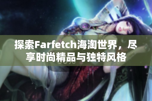 探索Farfetch海淘世界，尽享时尚精品与独特风格