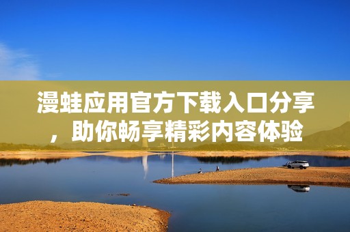 漫蛙应用官方下载入口分享，助你畅享精彩内容体验