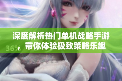 深度解析热门单机战略手游，带你体验极致策略乐趣
