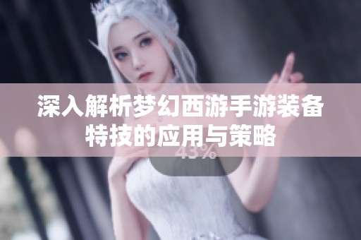 深入解析梦幻西游手游装备特技的应用与策略