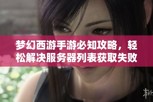 梦幻西游手游必知攻略，轻松解决服务器列表获取失败问题