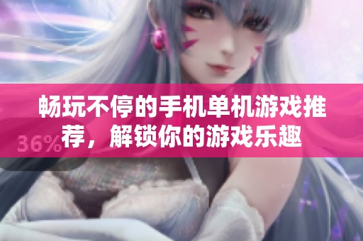畅玩不停的手机单机游戏推荐，解锁你的游戏乐趣