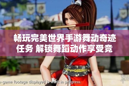 畅玩完美世界手游舞动奇迹任务 解锁舞蹈动作享受竞技乐趣