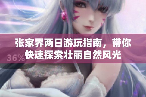 张家界两日游玩指南，带你快速探索壮丽自然风光