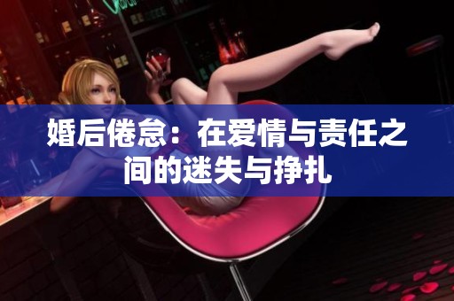 婚后倦怠：在爱情与责任之间的迷失与挣扎