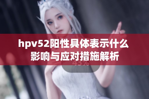 hpv52阳性具体表示什么 影响与应对措施解析