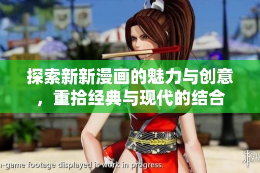 探索新新漫画的魅力与创意，重拾经典与现代的结合