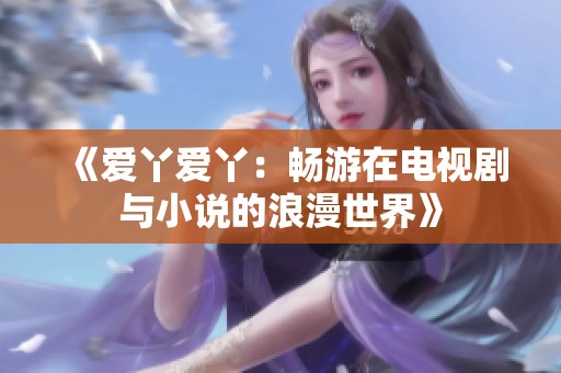 《爱丫爱丫：畅游在电视剧与小说的浪漫世界》