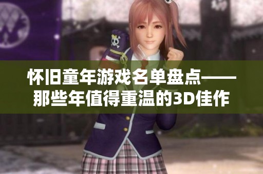 怀旧童年游戏名单盘点——那些年值得重温的3D佳作