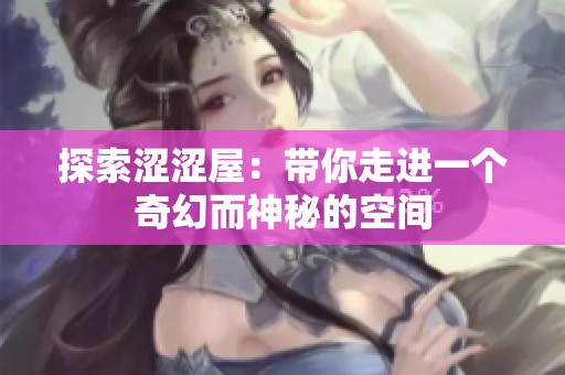 探索涩涩屋：带你走进一个奇幻而神秘的空间