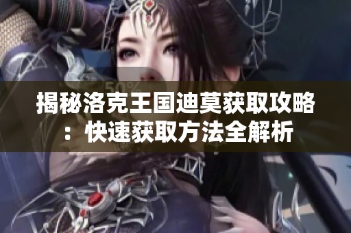 揭秘洛克王国迪莫获取攻略：快速获取方法全解析