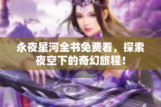 永夜星河全书免费看，探索夜空下的奇幻旅程！