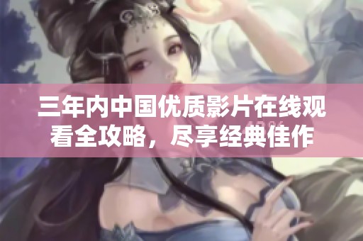 三年内中国优质影片在线观看全攻略，尽享经典佳作