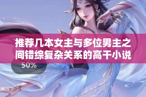 推荐几本女主与多位男主之间错综复杂关系的高干小说