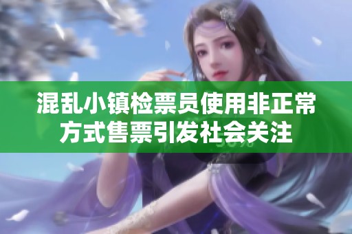 混乱小镇检票员使用非正常方式售票引发社会关注