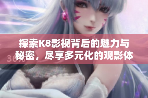 探索K8影视背后的魅力与秘密，尽享多元化的观影体验