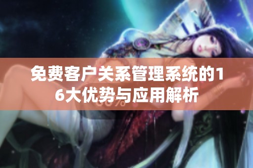 免费客户关系管理系统的16大优势与应用解析