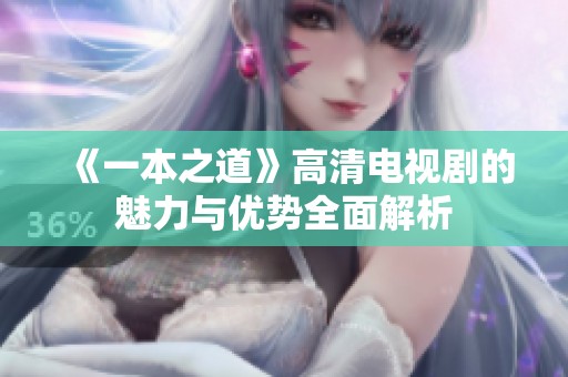 《一本之道》高清电视剧的魅力与优势全面解析