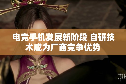 电竞手机发展新阶段 自研技术成为厂商竞争优势