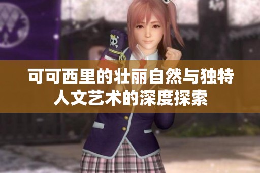 可可西里的壮丽自然与独特人文艺术的深度探索