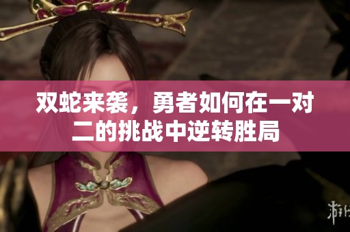 双蛇来袭，勇者如何在一对二的挑战中逆转胜局