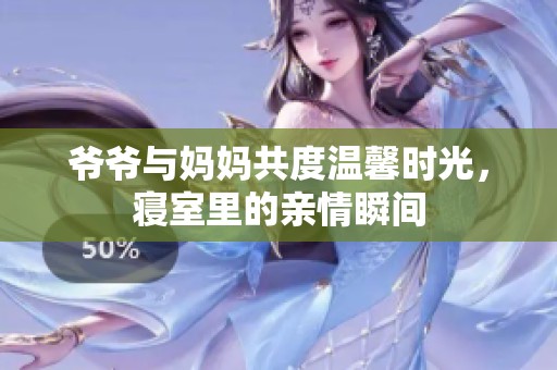 爷爷与妈妈共度温馨时光，寝室里的亲情瞬间