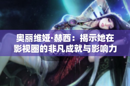 奥丽维娅·赫西：揭示她在影视圈的非凡成就与影响力