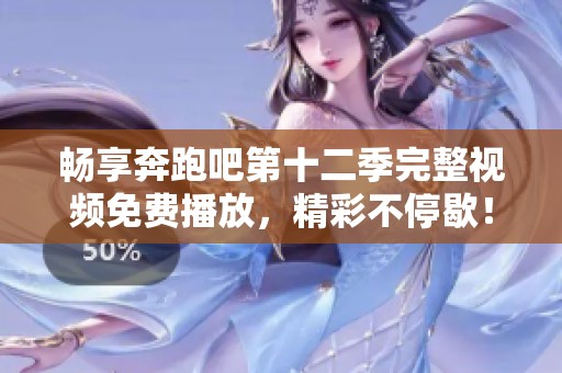 畅享奔跑吧第十二季完整视频免费播放，精彩不停歇！