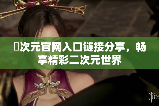 囧次元官网入口链接分享，畅享精彩二次元世界
