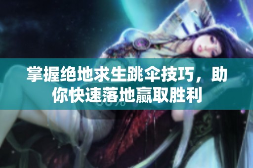 掌握绝地求生跳伞技巧，助你快速落地赢取胜利