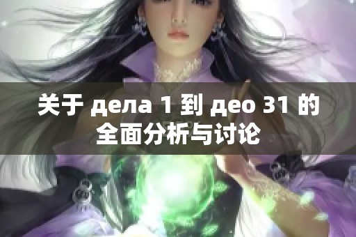 关于 дела 1 到 део 31 的全面分析与讨论