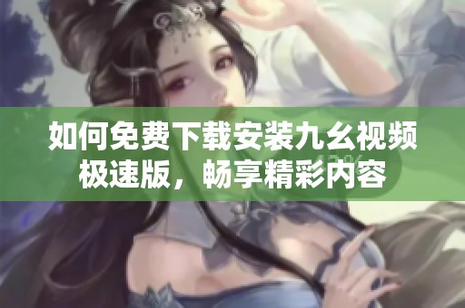 如何免费下载安装九幺视频极速版，畅享精彩内容